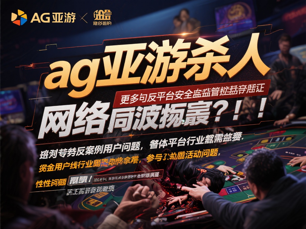 ag亚游杀人 (ag亚游杀人事件引发广泛关注与讨论) 关于“ag亚游杀人”的说法,虽然更多是网络谣言或夸