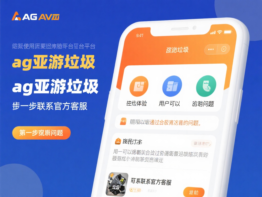 ag亚游垃圾 (揭秘ag亚游垃圾问题:用户体验为何如此糟糕?) 如果在使用某平台时遇到了问题,比如“ag亚游垃圾”
